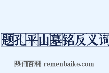 题孔平山墓铭反义词是什么意思的图片